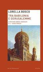 Tra Babilonia e Gerusalemme. Scrittori ebreo-tedeschi e il «terzo spazio»