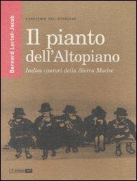 Il pianto dell'Altopiano. Indios cantori della Sierra Madre - Bernard Lortat-Jacob - copertina