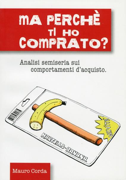 Ma perché ti ho comprato? Analisi semiseria sui comportamenti d'acquisto - Mauro Corda - copertina