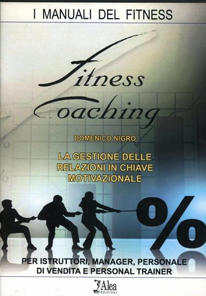 Fitness coaching. La gestione delle relazioni in chiave motivazionale. Per istruttori, manager, personale di vendita e personal trainer - Domenico Nigro - copertina