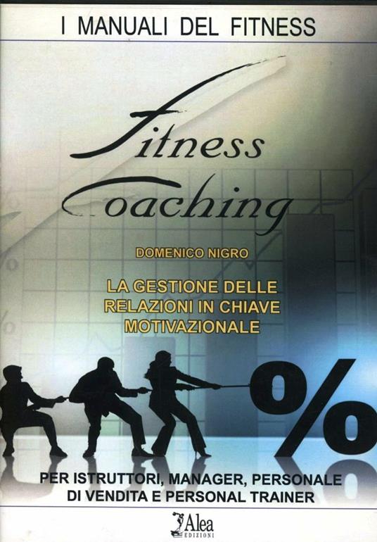 Fitness coaching. La gestione delle relazioni in chiave motivazionale. Per istruttori, manager, personale di vendita e personal trainer - Domenico Nigro - copertina