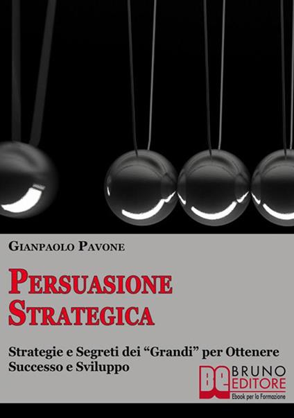 Persuasione strategica. Strategie e segreti dei «grandi» per ottenere successo e sviluppo personale - Gianpaolo Pavone - ebook