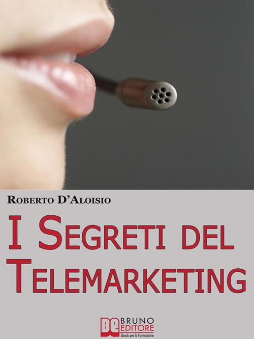 I segreti del telemarketing. Strumenti e strategie segrete per un perfetto telemarketing. - Roberto D'Aloisio - ebook