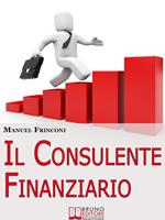 Il consulente finanziario. I segreti e le tecniche del perfetto promotore finanziario