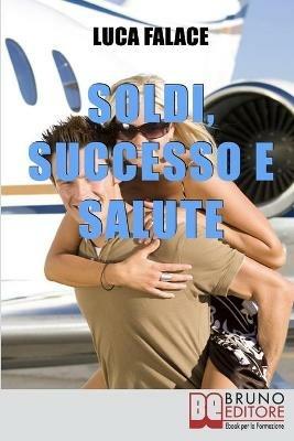 Soldi, successo, salute. Lo sviluppo della consapevolezza per realizzare un avvenire felice - Luca Falace - ebook