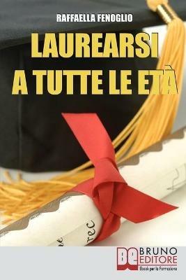 Laurearsi a tutte le età. Come riuscire a laurearsi conciliando lo studio, il lavoro e gli impegni - Raffaella Fenoglio - ebook