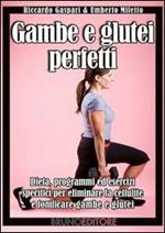Gambe e glutei perfetti. Dieta, programmi ed esercizi specifici per eliminare la cellulite e tonificare gambe e glutei