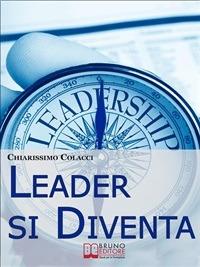 Leader si diventa. Come apprendere e sfruttare il carisma di un vero leader - Chiarissimo Colacci - ebook