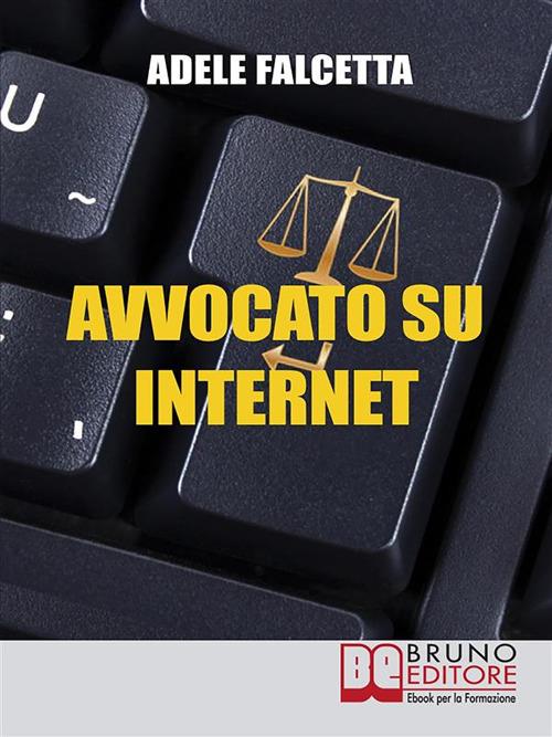 Avvocato su internet. Come esercitare e ampliare la tua attività legale grazie al web - Adele Falcetta - ebook