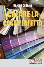 Creare la casa perfetta. Consigli pratici per progettare da zero i tuoi spazi