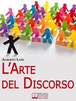 L' arte del discorso. Dall'ansia all'improvvisazione, come gestire efficacemente la comunicazione in pubblico