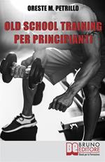 Old school training per principianti. Come diventare più grossi e forti nella metà del tempo delle nuove metodologie di body building