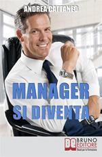 Manager si diventa. Diventa un manager di successo raggiungendo i tuoi obiettivi economici e personali