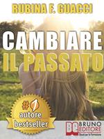 Cambiare il passato. Come trasformare il dolore passato in crescita personale e interiore per amare sé stessi e imparare a sognare