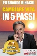 Cambiare vita in 5 passi. Come raggiungere la realizzazione personale e riscoprire il benessere naturale e psicofisico con la PNL e il coaching