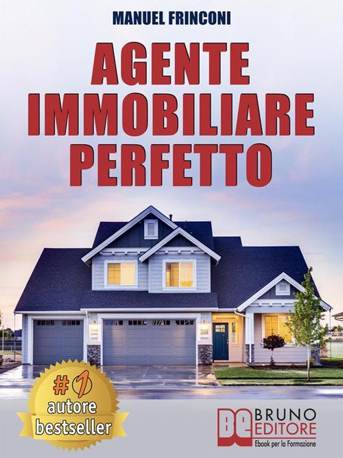 Agente immobiliare perfetto. Tecniche e strategie per diventare un agente di successo e vendere case passando dalla vendita alla consulenza immobiliare - Manuel Frinconi - ebook