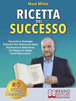 Ricetta del successo. Tecniche e strategie pratiche per affermarsi nella ristorazione attraverso un rapporto ideale «chef-ristoratore»