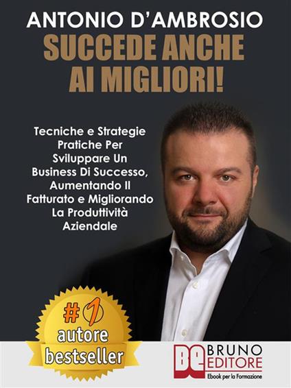 Succede anche ai migliori! Tecniche e strategie pratiche per sviluppare un business di successo, aumentando il fatturato e migliorando la produttività aziendale - Antonio D'Ambrosio - ebook