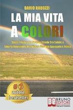 La mia vita a colori. Come trovare la propria strada tra salute e libertà finanziaria per vivere una vita appagata e felice