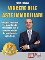 Vincere alle aste immobiliari. Il metodo strategico per acquistare un immobile all'asta e portare a termine un investimento senza rischi