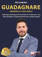 Guadagnare insieme ai tuoi amici. Dalle origini alla nascita del primo modo per trasformare le tue azioni quotidiane in opportunità attraverso i business digitali