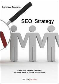 SEO strategy. Conoscenza, tecniche e strumenti per essere visibili su Google e Social Media - Lorenzo Toscano - copertina