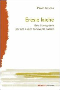 Eresie laiche. Idee di progresso per una nuova convivenza sociale - Paolo Arsena - copertina