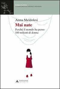 Mai nate. Perché il mondo ha perso 100 milioni di donne - Anna Meldolesi - copertina