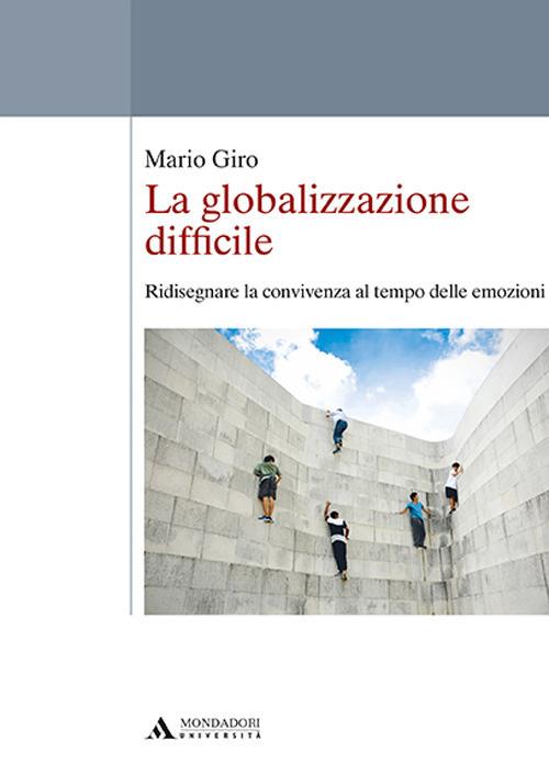 La globalizzazione difficile. Ridisegnare la convivenza al tempo delle emozioni - Mario Giro - copertina