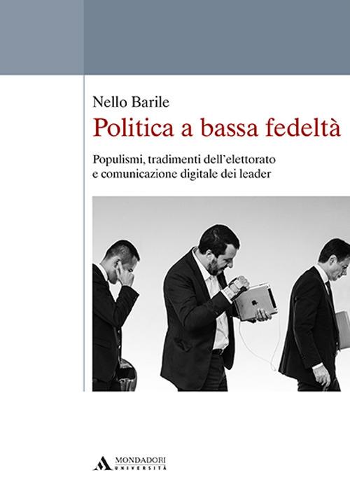 Politica a bassa fedeltà. Populismi, tradimenti dell'elettorato e comunicazione digitale dei leader - Nello Barile - copertina