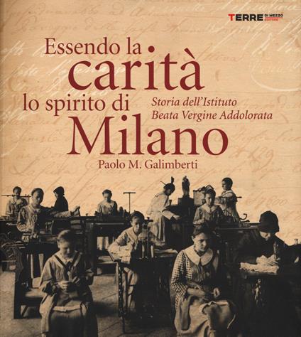 Essendo la carità lo spirito di Milano. Storia dell'istituto Beata Vergine Addolorata - Paolo M. Galimberti - copertina