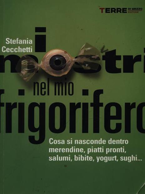 I mostri nel mio frigorifero. Cosa si nasconde dentro merendine, piatti pronti, salumi, bibite, yogurt, sughi... - Stefania Cecchetti - copertina