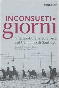 Inconsueti giorni. Vita quotidiana ed eroica sul Cammino di Santiago - Maurizio Totaro,Miriam Giovanzana - copertina