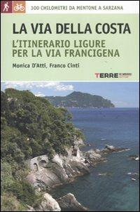 La via della costa. L'itinerario ligure per la via Francigena. 300 chilometri da Mentone a Sarzana - Monica D'Atti,Franco Cinti - copertina