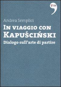 In viaggio con Kapuscinski. Dialogo sull'arte di partire - Andrea Semplici - copertina