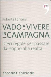 Vado a vivere in campagna. Dieci regole per passare dal sogno alla realtà - Roberta Ferraris - copertina