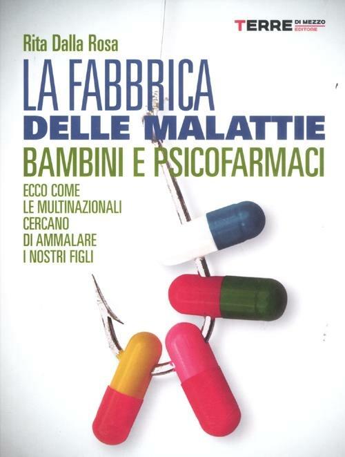 La fabbrica delle malattie. Bambini e psicofarmaci. Ecco come le multinazionali cercano di ammalare i nostri figli - Rita Dalla Rosa - copertina