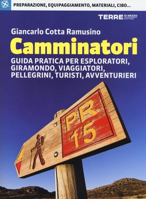 Camminatori. Guida pratica per esploratori, giramondo, viaggiatori, pellegrini, turisti, avventurieri - Giancarlo Cotta Ramusino - copertina