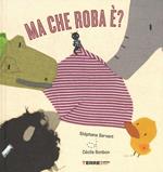 Ma che roba è? Ediz. illustrata