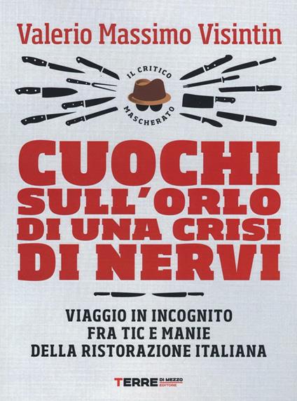 Cuochi sull'orlo di una crisi di nervi. Viaggio in incognito fra tic e manie della ristorazione italiana - Valerio Massimo Visintin - copertina