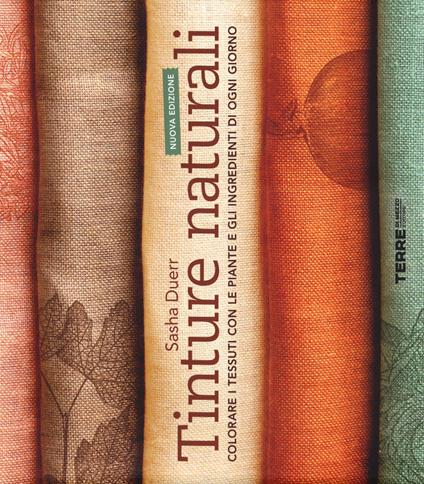 Tinture naturali. Colorare i tessuti con le piante e gli ingredienti di ogni giorno - Sasha Duerr - copertina