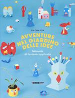 Avventure nel giardino delle idee. Manuale di fantasia applicata. Ediz. illustrata