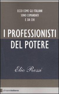 I professionisti del potere. Ecco come gli italiani sono comandati e da chi - Elio Rossi - copertina