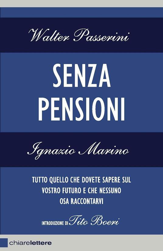 Senza pensioni. Tutto quello che dovete sapere sul vostro futuro e che nessuno osa raccontarvi - Walter Passerini,Ignazio Marino - copertina