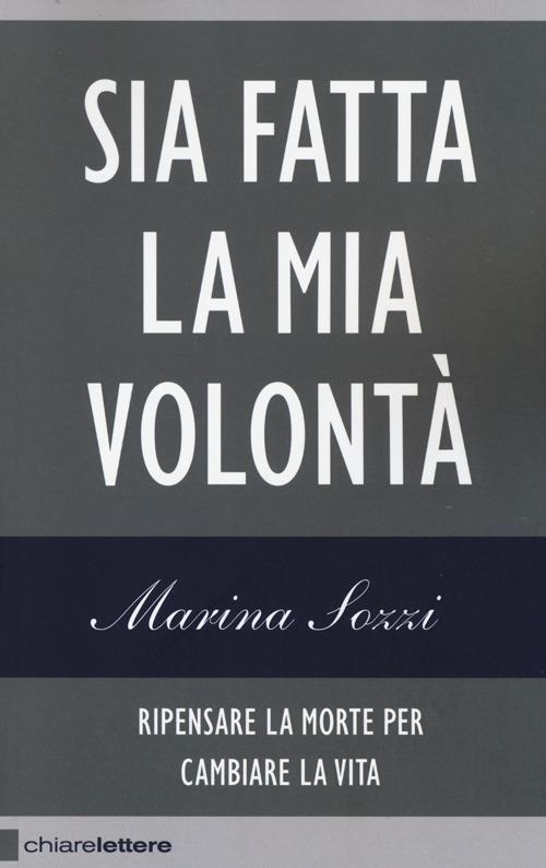 Sia fatta la mia volontà. Ripensare la morte per cambiare la vita - Marina Sozzi - copertina