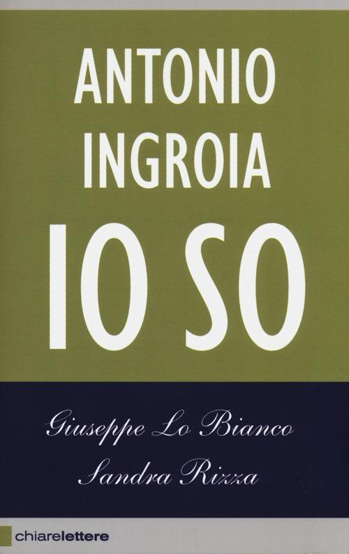 Io so. La verità sui rapporti tra mafia e Stato - Giuseppe Lo Bianco,Sandra Rizza,Antonio Ingroia - copertina