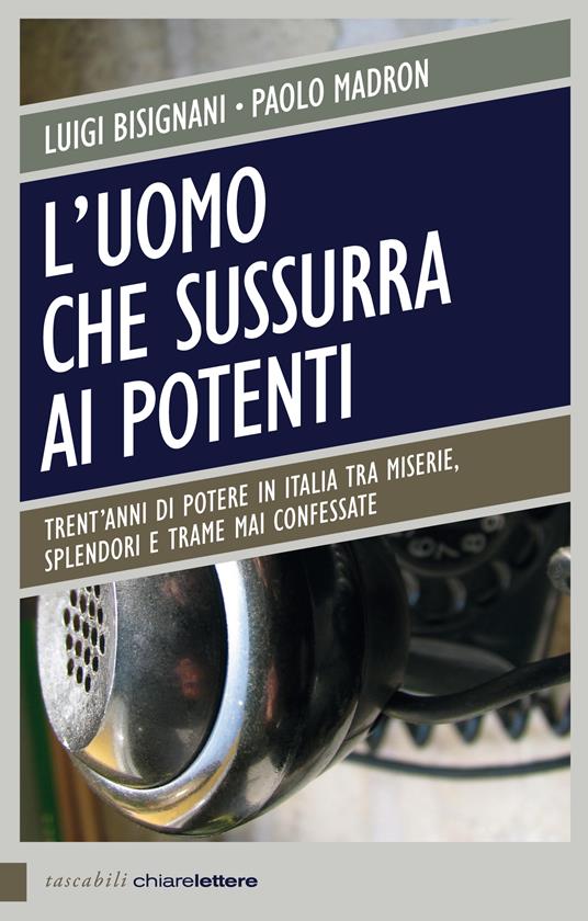 L' uomo che sussurra ai potenti. Trent'anni di potere in Italia tra miserie, splendori e trame mai confessate - Luigi Bisignani,Paolo Madron - ebook