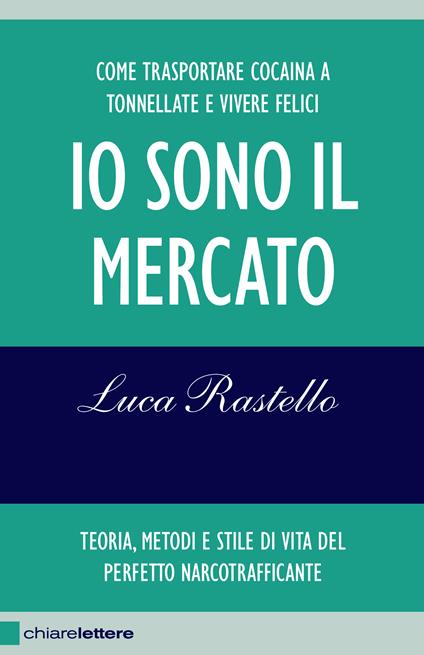 Io sono il mercato. Come trasportare cocaina a tonnellate e vivere felici. Teoria, metodi e stile di vita del perfetto narcotrafficante - Luca Rastello - ebook