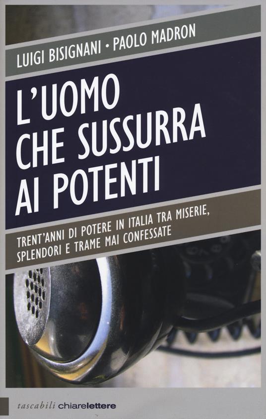 L'uomo che sussurra ai potenti. Trent'anni di potere in Italia tra miserie, splendori e trame mai confessate - Luigi Bisignani,Paolo Madron - copertina