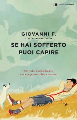 Se hai sofferto puoi capire. Storia mia e della malattia che non posso svelare a nessuno - Giovanni F.,Francesco Casolo - copertina